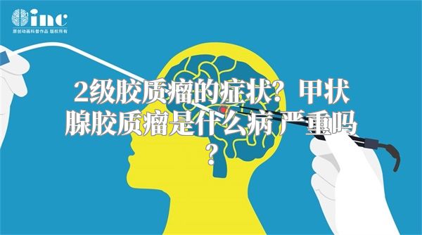 2级胶质瘤的症状？甲状腺胶质瘤是什么病 严重吗？