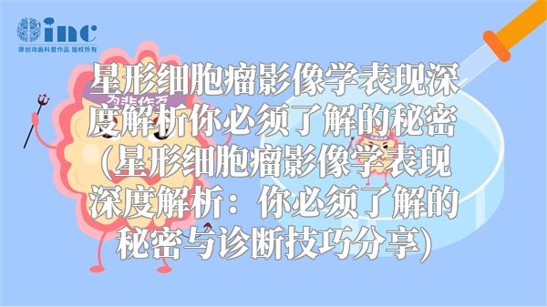 星形细胞瘤影像学表现深度解析你必须了解的秘密(星形细胞瘤影像学表现深度解析：你必须了解的秘密与诊断技巧分享)