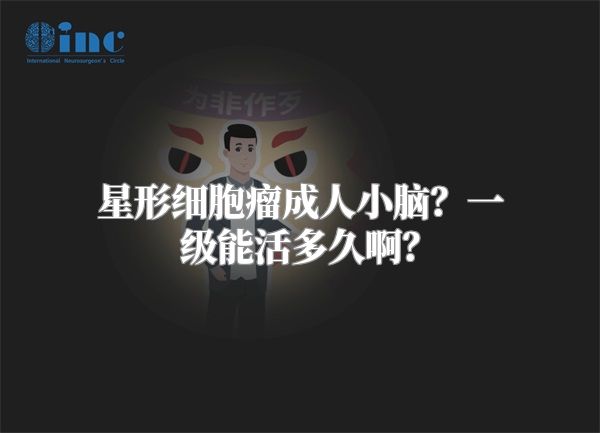 星形细胞瘤成人小脑？一级能活多久啊？