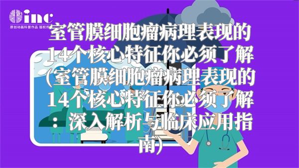室管膜细胞瘤病理表现的14个核心特征你必须了解(室管膜细胞瘤病理表现的14个核心特征你必须了解：深入解析与临床应用指南)