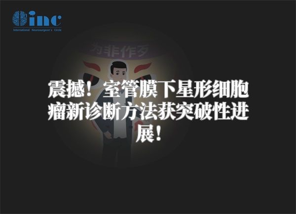 震撼！室管膜下星形细胞瘤新诊断方法获突破性进展！