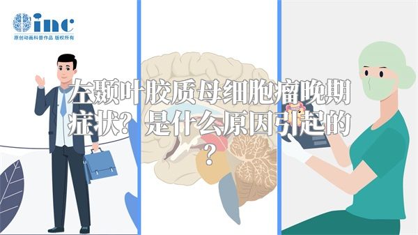 左颞叶胶质母细胞瘤晚期症状？是什么原因引起的？