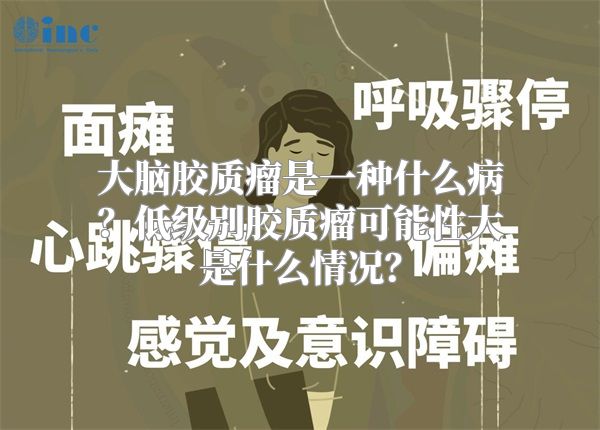 大脑胶质瘤是一种什么病？低级别胶质瘤可能性大是什么情况？