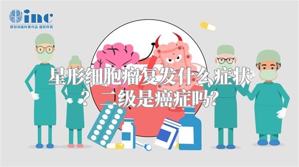 星形细胞瘤复发什么症状？二级是癌症吗？