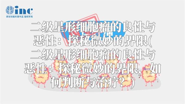 二级星形细胞瘤的良性与恶性：探秘微妙的界限(二级星形细胞瘤的良性与恶性：探秘微妙的界限，如何判断与治疗？)