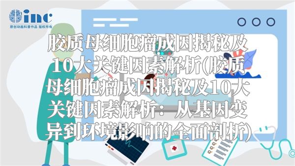 胶质母细胞瘤成因揭秘及10大关键因素解析(胶质母细胞瘤成因揭秘及10大关键因素解析：从基因变异到环境影响的全面剖析)