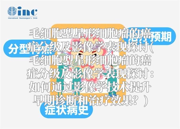 毛细胞型星形细胞瘤的癌症分级及影像学表现探讨(毛细胞型星形细胞瘤的癌症分级及影像学表现探讨：如何通过影像学技术提升早期诊断和治疗效果？)