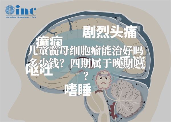 儿童髓母细胞瘤能治好吗多少钱？四期属于晚期吗？