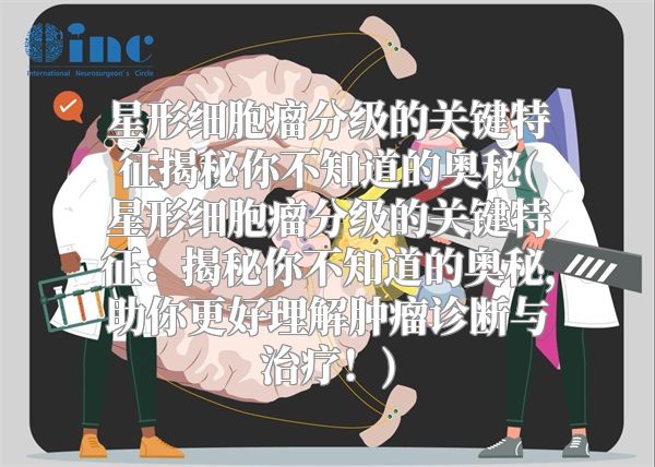 星形细胞瘤分级的关键特征揭秘你不知道的奥秘(星形细胞瘤分级的关键特征：揭秘你不知道的奥秘，助你更好理解肿瘤诊断与治疗！)