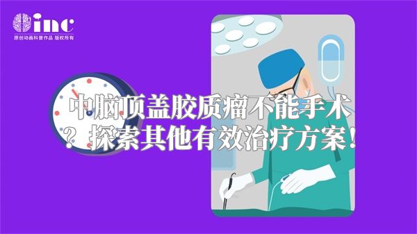 中脑顶盖胶质瘤不能手术？探索其他有效治疗方案！