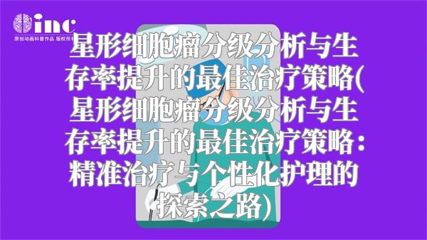 星形细胞瘤分级分析与生存率提升的最佳治疗策略(星形细胞瘤分级分析与生存率提升的最佳治疗策略：精准治疗与个性化护理的探索之路)