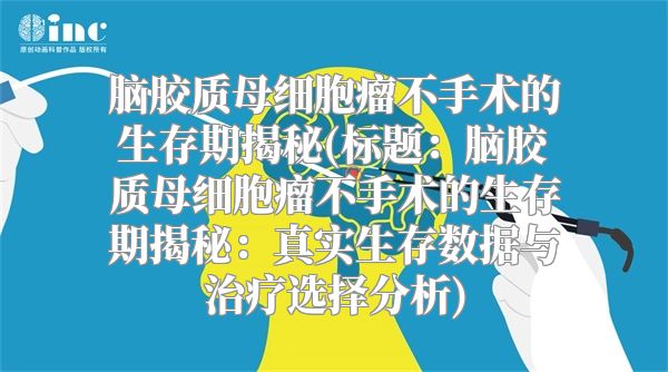 脑胶质母细胞瘤不手术的生存期揭秘(标题：脑胶质母细胞瘤不手术的生存期揭秘：真实生存数据与治疗选择分析)