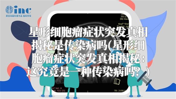 星形细胞瘤症状突发真相揭秘是传染病吗(星形细胞瘤症状突发真相揭秘：这究竟是一种传染病吗？)