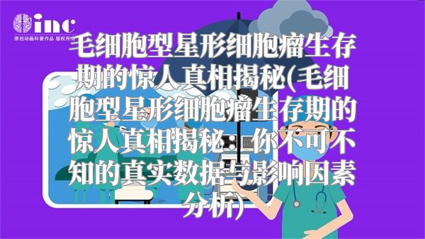 毛细胞型星形细胞瘤生存期的惊人真相揭秘(毛细胞型星形细胞瘤生存期的惊人真相揭秘：你不可不知的真实数据与影响因素分析)