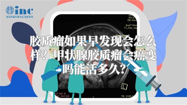 胶质瘤如果早发现会怎么样？甲状腺胶质瘤会癌变吗能活多久？
