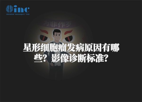 星形细胞瘤发病原因有哪些？影像诊断标准？