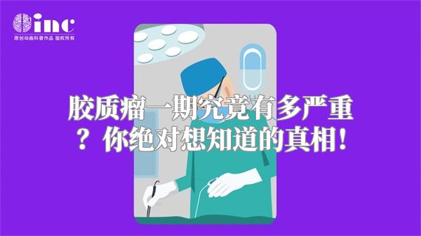 胶质瘤一期究竟有多严重？你绝对想知道的真相！