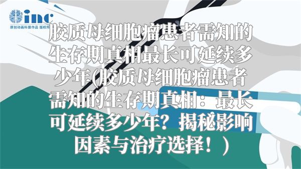胶质母细胞瘤患者需知的生存期真相最长可延续多少年(胶质母细胞瘤患者需知的生存期真相：最长可延续多少年？揭秘影响因素与治疗选择！)