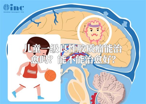 儿童一级良性胶质瘤能治愈吗？能不能治愈好？