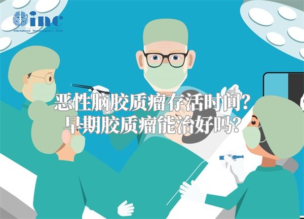 恶性脑胶质瘤存活时间？早期胶质瘤能治好吗？