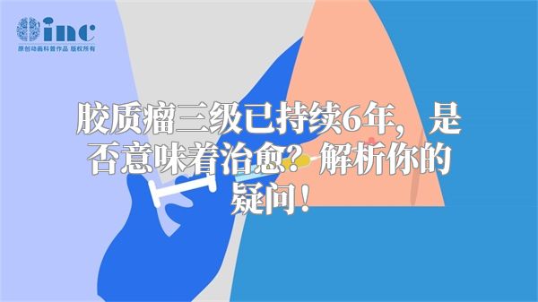 胶质瘤三级已持续6年，是否意味着治愈？解析你的疑问！