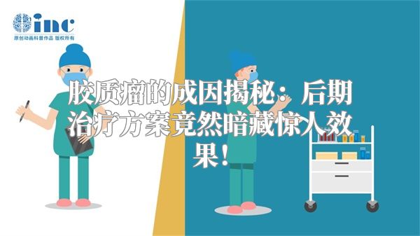 胶质瘤的成因揭秘：后期治疗方案竟然暗藏惊人效果！