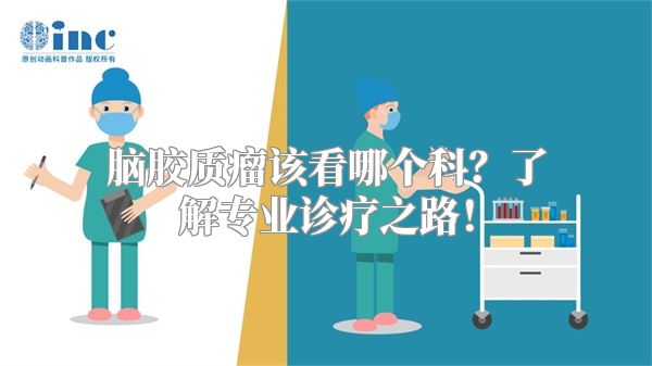 脑胶质瘤该看哪个科？了解专业诊疗之路！
