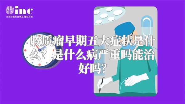 胶质瘤早期五大症状是什么？是什么病严重吗能治好吗？