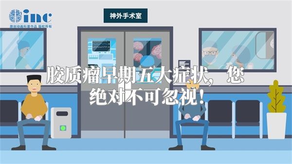 胶质瘤早期五大症状，您绝对不可忽视！