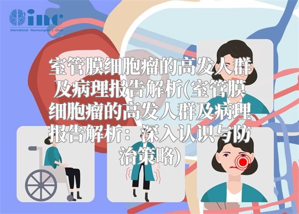 室管膜细胞瘤的高发人群及病理报告解析(室管膜细胞瘤的高发人群及病理报告解析：深入认识与防治策略)