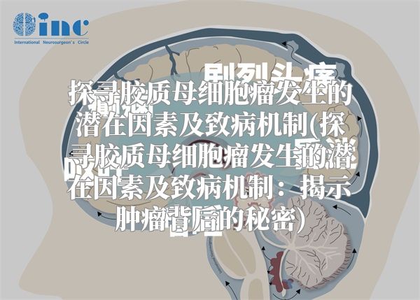 探寻胶质母细胞瘤发生的潜在因素及致病机制(探寻胶质母细胞瘤发生的潜在因素及致病机制：揭示肿瘤背后的秘密)