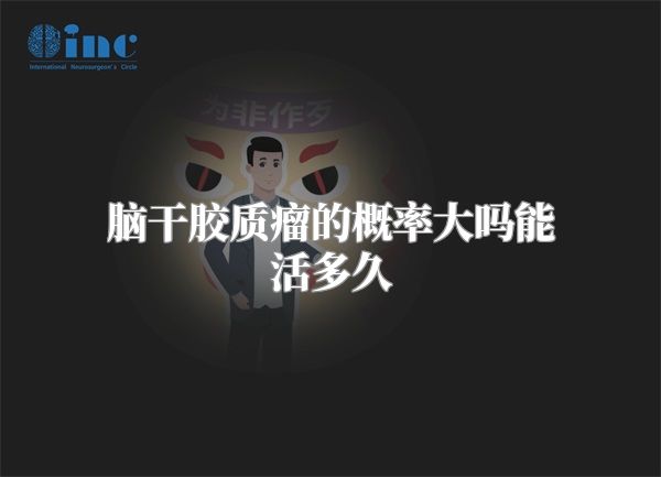 脑干胶质瘤的概率大吗能活多久
