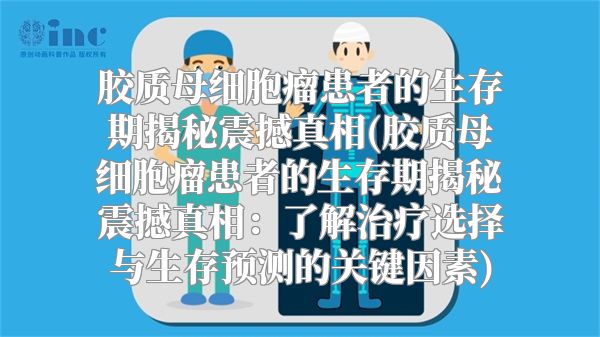 胶质母细胞瘤患者的生存期揭秘震撼真相(胶质母细胞瘤患者的生存期揭秘震撼真相：了解治疗选择与生存预测的关键因素)