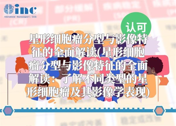 星形细胞瘤分型与影像特征的全面解读(星形细胞瘤分型与影像特征的全面解读：了解不同类型的星形细胞瘤及其影像学表现)