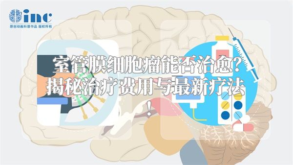 室管膜细胞瘤能否治愈？揭秘治疗费用与最新疗法！