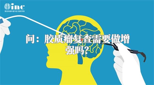 问：胶质瘤复查需要做增强吗？