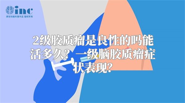 2级胶质瘤是良性的吗能活多久？一级脑胶质瘤症状表现？