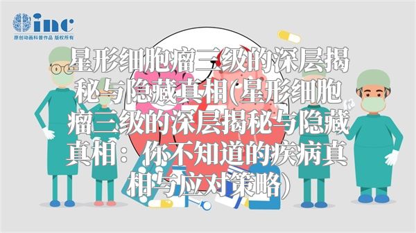 星形细胞瘤三级的深层揭秘与隐藏真相(星形细胞瘤三级的深层揭秘与隐藏真相：你不知道的疾病真相与应对策略)