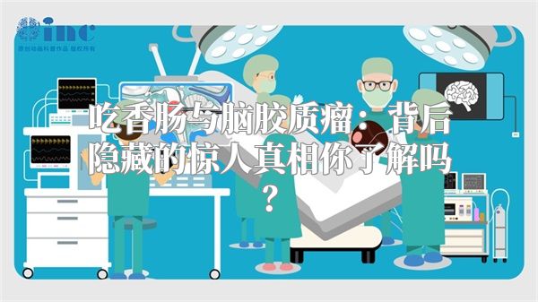 吃香肠与脑胶质瘤：背后隐藏的惊人真相你了解吗？