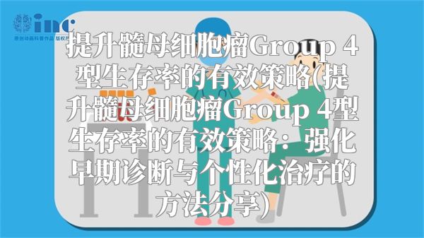 提升髓母细胞瘤Group 4型生存率的有效策略(提升髓母细胞瘤Group 4型生存率的有效策略：强化早期诊断与个性化治疗的方法分享)