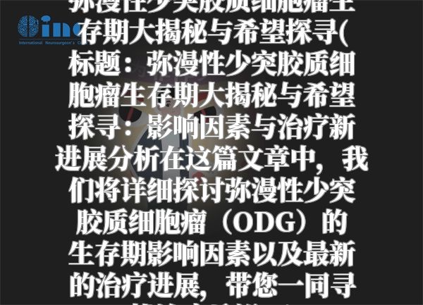 弥漫性少突胶质细胞瘤生存期大揭秘与希望探寻(标题：弥漫性少突胶质细胞瘤生存期大揭秘与希望探寻：影响因素与治疗新进展分析在这篇文章中，我们将详细探讨弥漫性少突胶质细胞瘤（ODG）的生存期影响因素以及最新的治疗进展，带您一同寻找治疗希望。)