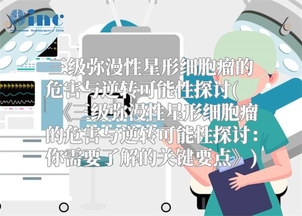 三级弥漫性星形细胞瘤的危害与逆转可能性探讨(《三级弥漫性星形细胞瘤的危害与逆转可能性探讨：你需要了解的关键要点》)