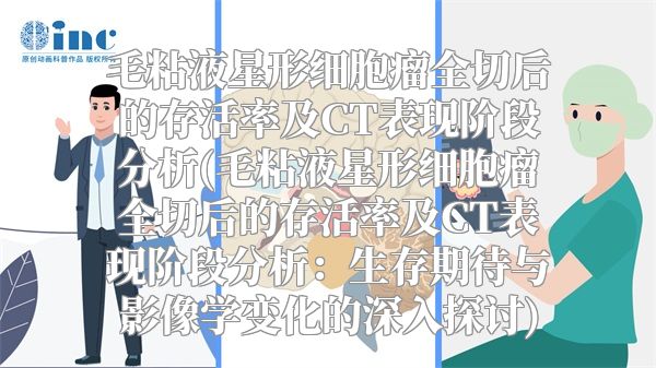 毛粘液星形细胞瘤全切后的存活率及CT表现阶段分析(毛粘液星形细胞瘤全切后的存活率及CT表现阶段分析：生存期待与影像学变化的深入探讨)