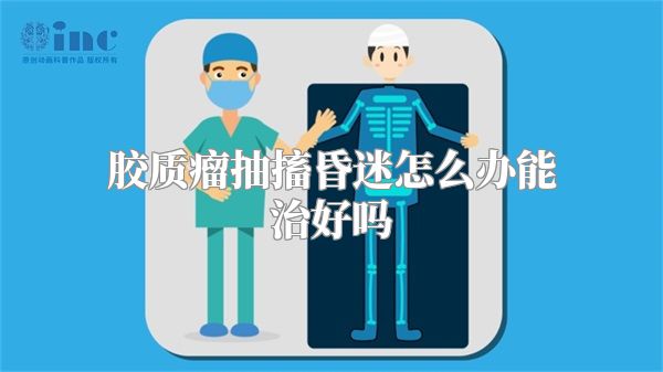 胶质瘤抽搐昏迷怎么办能治好吗