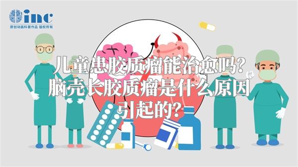 儿童患胶质瘤能治愈吗？脑壳长胶质瘤是什么原因引起的？