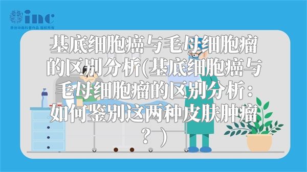 基底细胞癌与毛母细胞瘤的区别分析(基底细胞癌与毛母细胞瘤的区别分析：如何鉴别这两种皮肤肿瘤？)