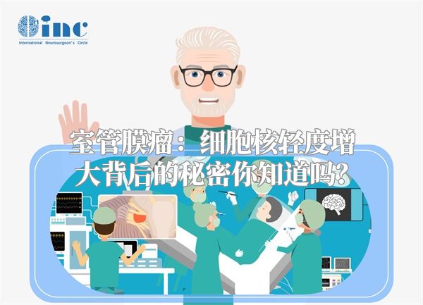 室管膜瘤：细胞核轻度增大背后的秘密你知道吗？