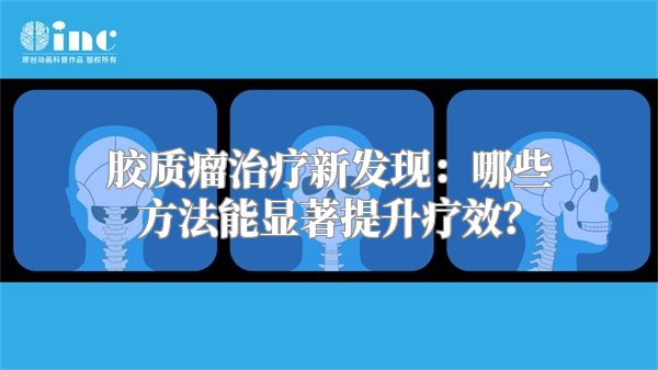胶质瘤治疗新发现：哪些方法能显著提升疗效？