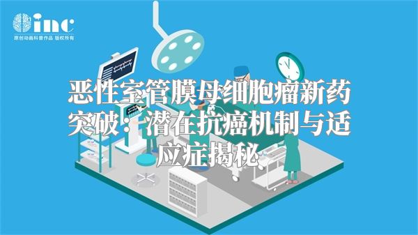 恶性室管膜母细胞瘤新药突破：潜在抗癌机制与适应症揭秘
