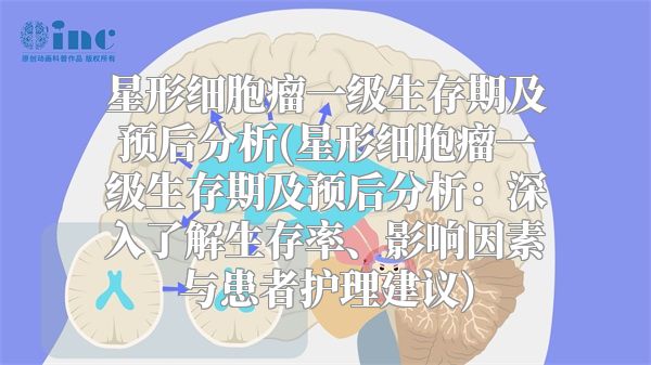星形细胞瘤一级生存期及预后分析(星形细胞瘤一级生存期及预后分析：深入了解生存率、影响因素与患者护理建议)